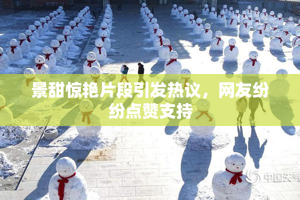 景甜惊艳片段引发热议，网友纷纷点赞支持
