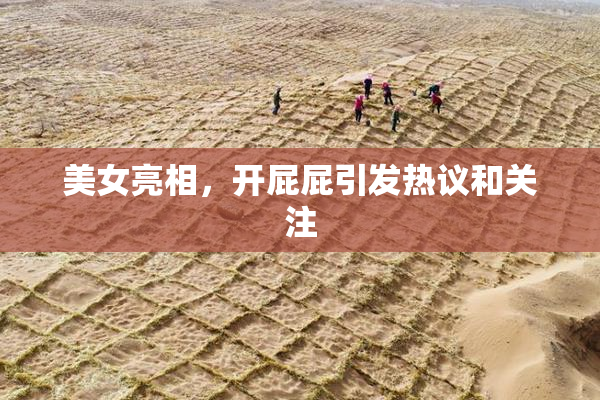 美女亮相，开屁屁引发热议和关注