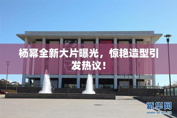 杨幂全新大片曝光，惊艳造型引发热议！