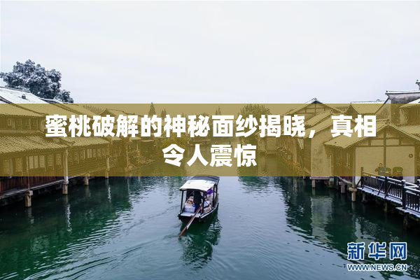 蜜桃破解的神秘面纱揭晓，真相令人震惊