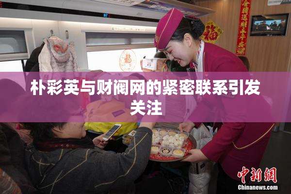 朴彩英与财阀网的紧密联系引发关注