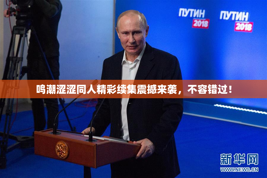 鸣潮涩涩同人精彩续集震撼来袭，不容错过！