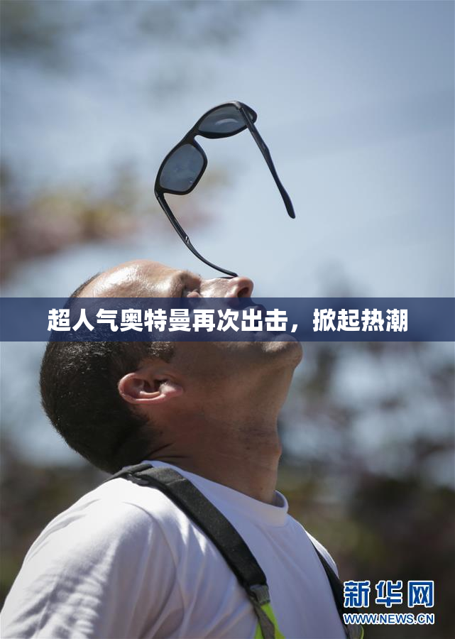超人气奥特曼再次出击，掀起热潮