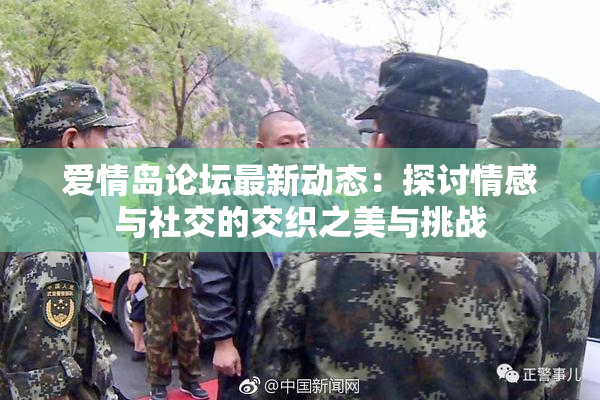 爱情岛论坛最新动态：探讨情感与社交的交织之美与挑战