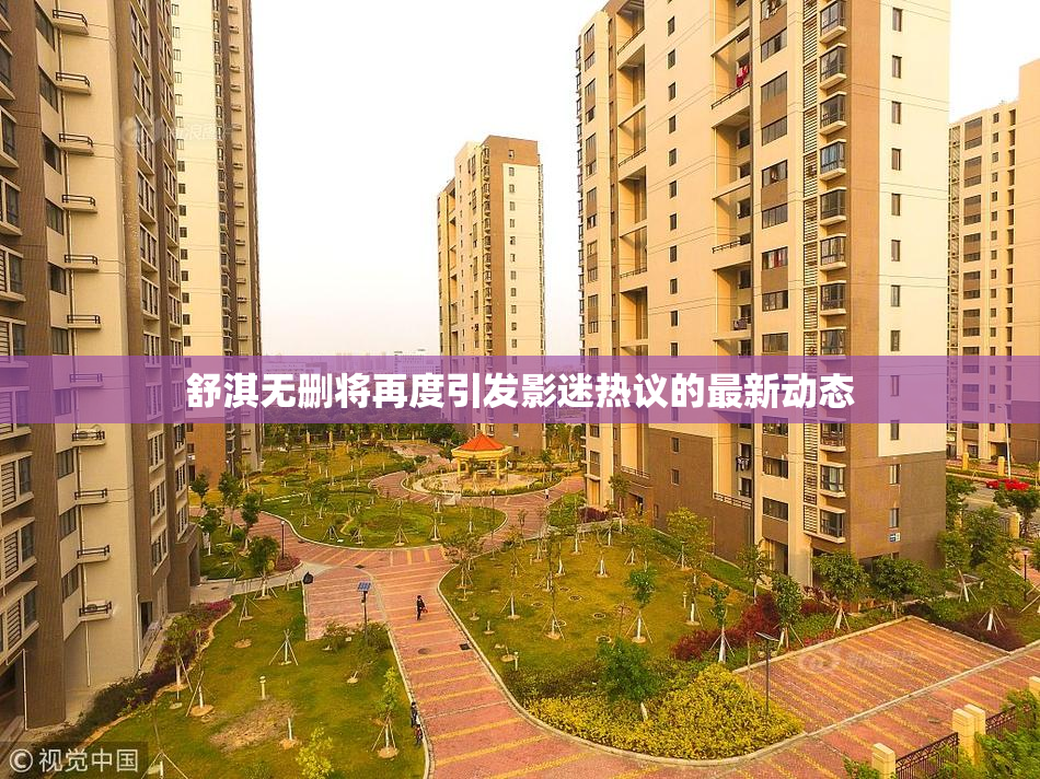 舒淇无删将再度引发影迷热议的最新动态