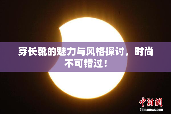 穿长靴的魅力与风格探讨，时尚不可错过！