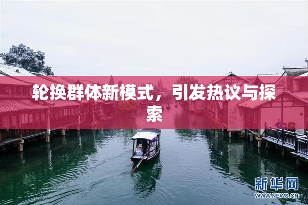 轮换群体新模式，引发热议与探索