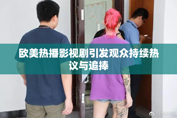 欧美热播影视剧引发观众持续热议与追捧
