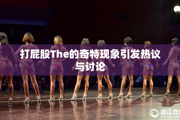 打屁股The的奇特现象引发热议与讨论