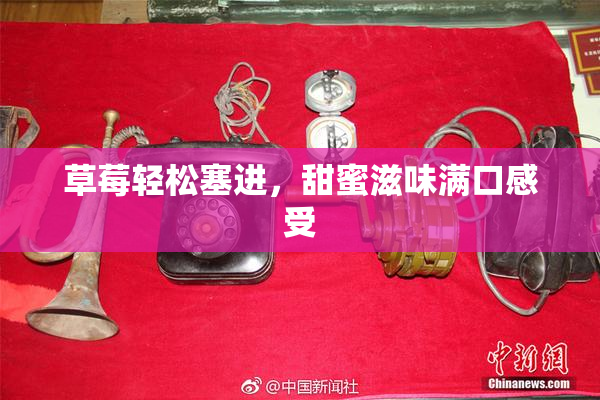 草莓轻松塞进，甜蜜滋味满口感受