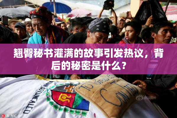 翘臀秘书灌满的故事引发热议，背后的秘密是什么？
