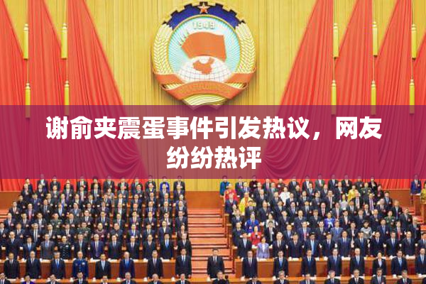 谢俞夹震蛋事件引发热议，网友纷纷热评