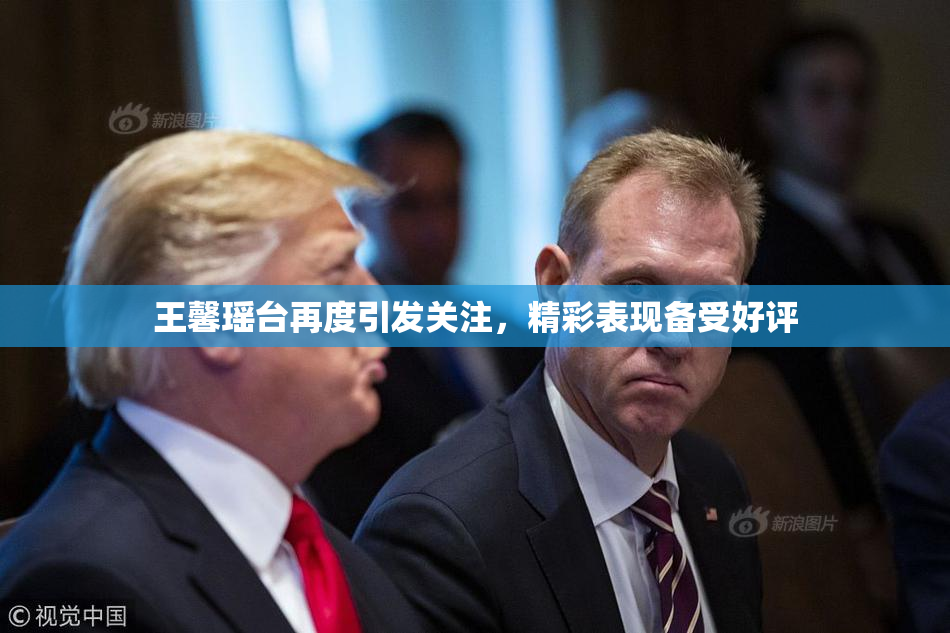 王馨瑶台再度引发关注，精彩表现备受好评