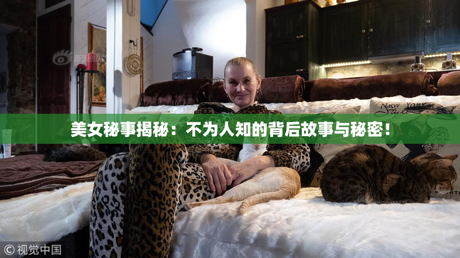 美女秘事揭秘：不为人知的背后故事与秘密！
