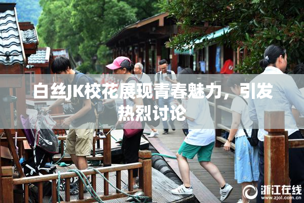 白丝JK校花展现青春魅力，引发热烈讨论