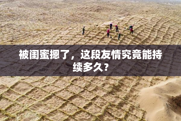 被闺蜜摁了，这段友情究竟能持续多久？