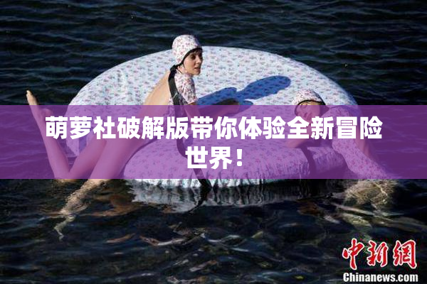 萌萝社破解版带你体验全新冒险世界！