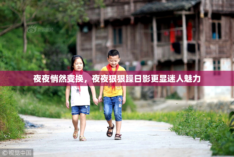 夜夜悄然变换，夜夜狠狠躁日影更显迷人魅力