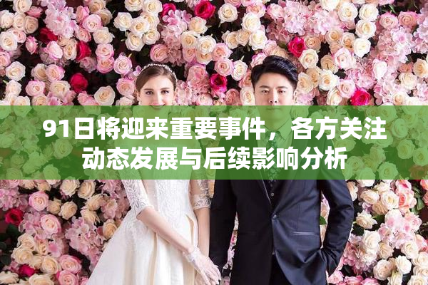 91日将迎来重要事件，各方关注动态发展与后续影响分析