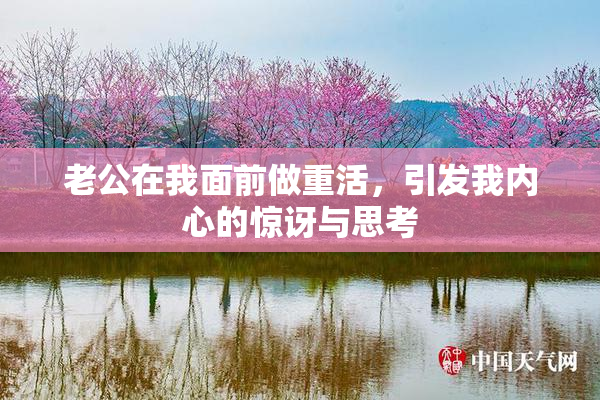 老公在我面前做重活，引发我内心的惊讶与思考