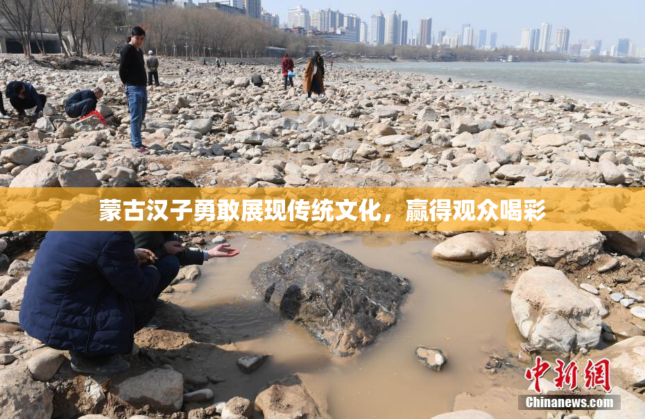 蒙古汉子勇敢展现传统文化，赢得观众喝彩