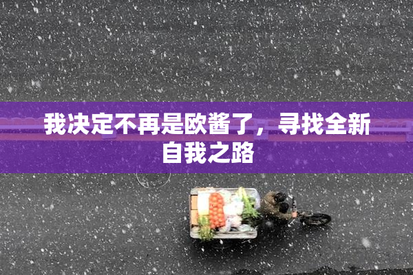 我决定不再是欧酱了，寻找全新自我之路