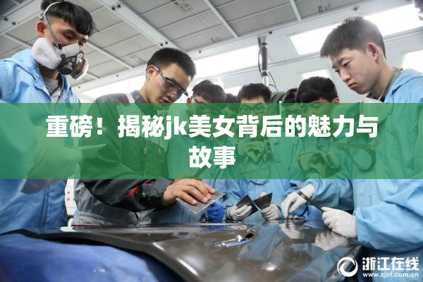 重磅！揭秘jk美女背后的魅力与故事
