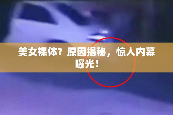 美女裸体？原因揭秘，惊人内幕曝光！