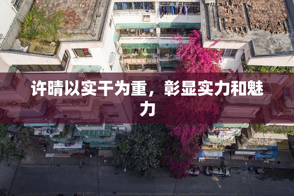 许晴以实干为重，彰显实力和魅力