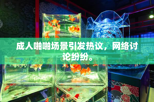 成人啪啪场景引发热议，网络讨论纷纷。