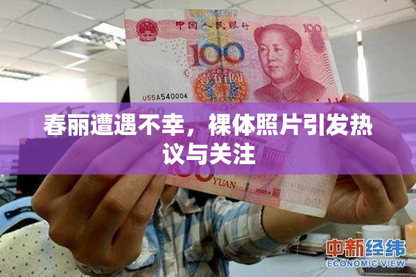 春丽遭遇不幸，裸体照片引发热议与关注