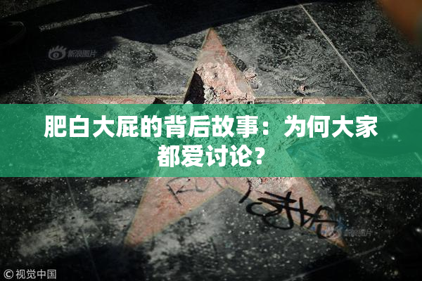 肥白大屁的背后故事：为何大家都爱讨论？