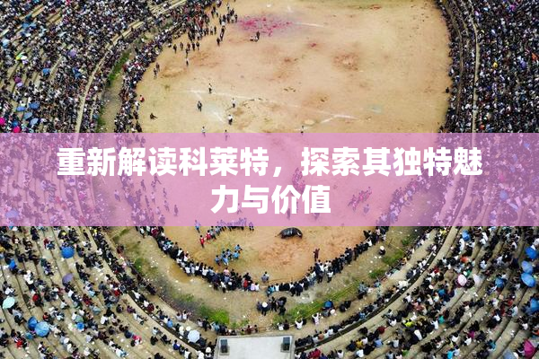重新解读科莱特，探索其独特魅力与价值