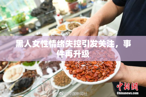 黑人女性情绪失控引发关注，事件再升级