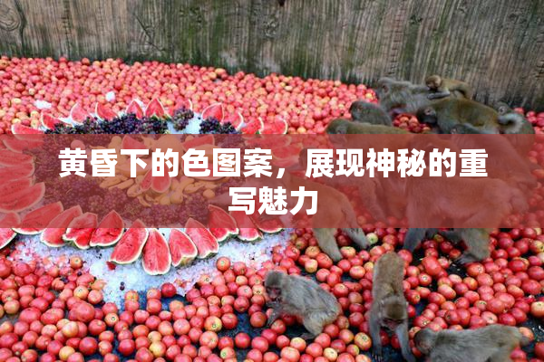 黄昏下的色图案，展现神秘的重写魅力