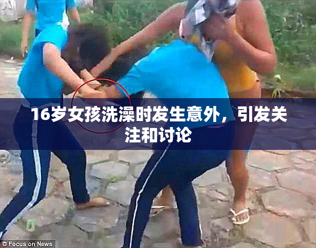 16岁女孩洗澡时发生意外，引发关注和讨论