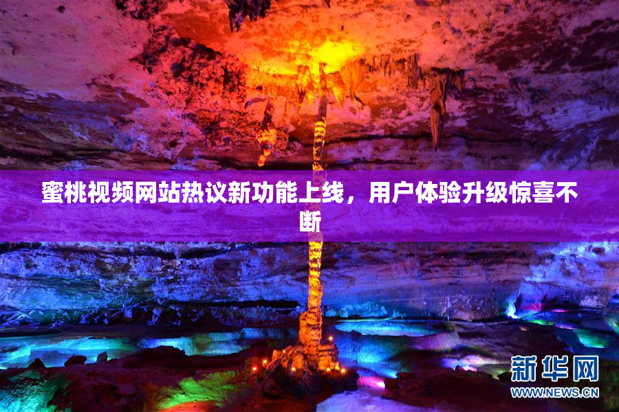 蜜桃视频网站热议新功能上线，用户体验升级惊喜不断
