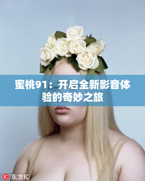 蜜桃91：开启全新影音体验的奇妙之旅