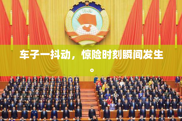 车子一抖动，惊险时刻瞬间发生。