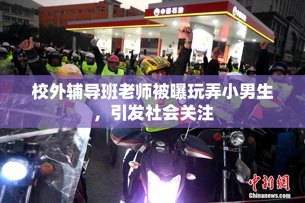 校外辅导班老师被曝玩弄小男生，引发社会关注