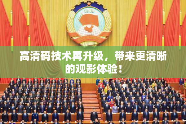 高清码技术再升级，带来更清晰的观影体验！