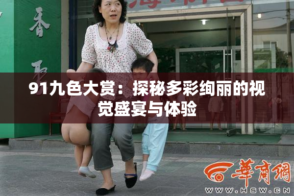 91九色大赏：探秘多彩绚丽的视觉盛宴与体验