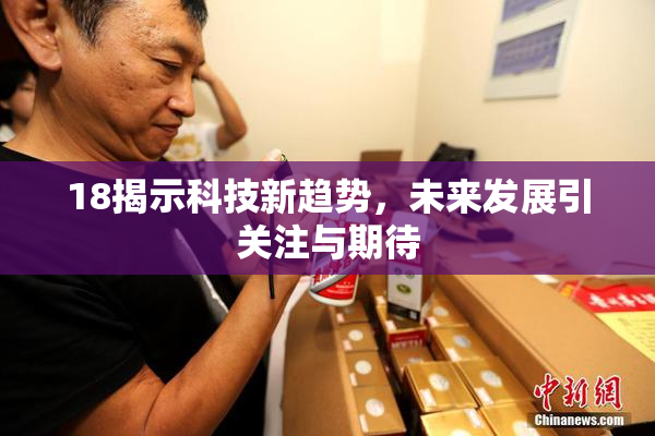 18揭示科技新趋势，未来发展引关注与期待