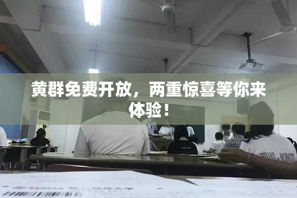 黄群免费开放，两重惊喜等你来体验！