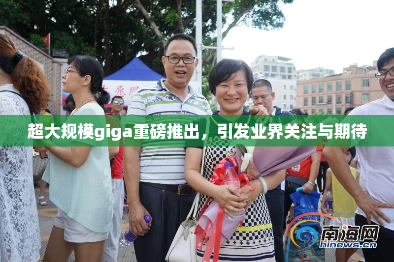 超大规模giga重磅推出，引发业界关注与期待