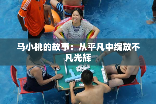 马小桃的故事：从平凡中绽放不凡光辉