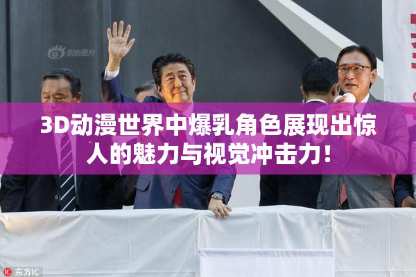 3D动漫世界中爆乳角色展现出惊人的魅力与视觉冲击力！