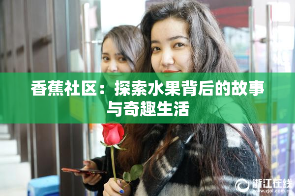 香蕉社区：探索水果背后的故事与奇趣生活