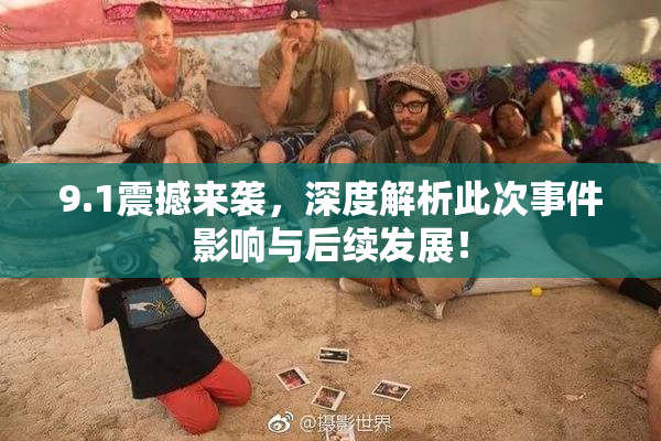9.1震撼来袭，深度解析此次事件影响与后续发展！