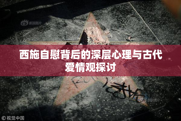 西施自慰背后的深层心理与古代爱情观探讨